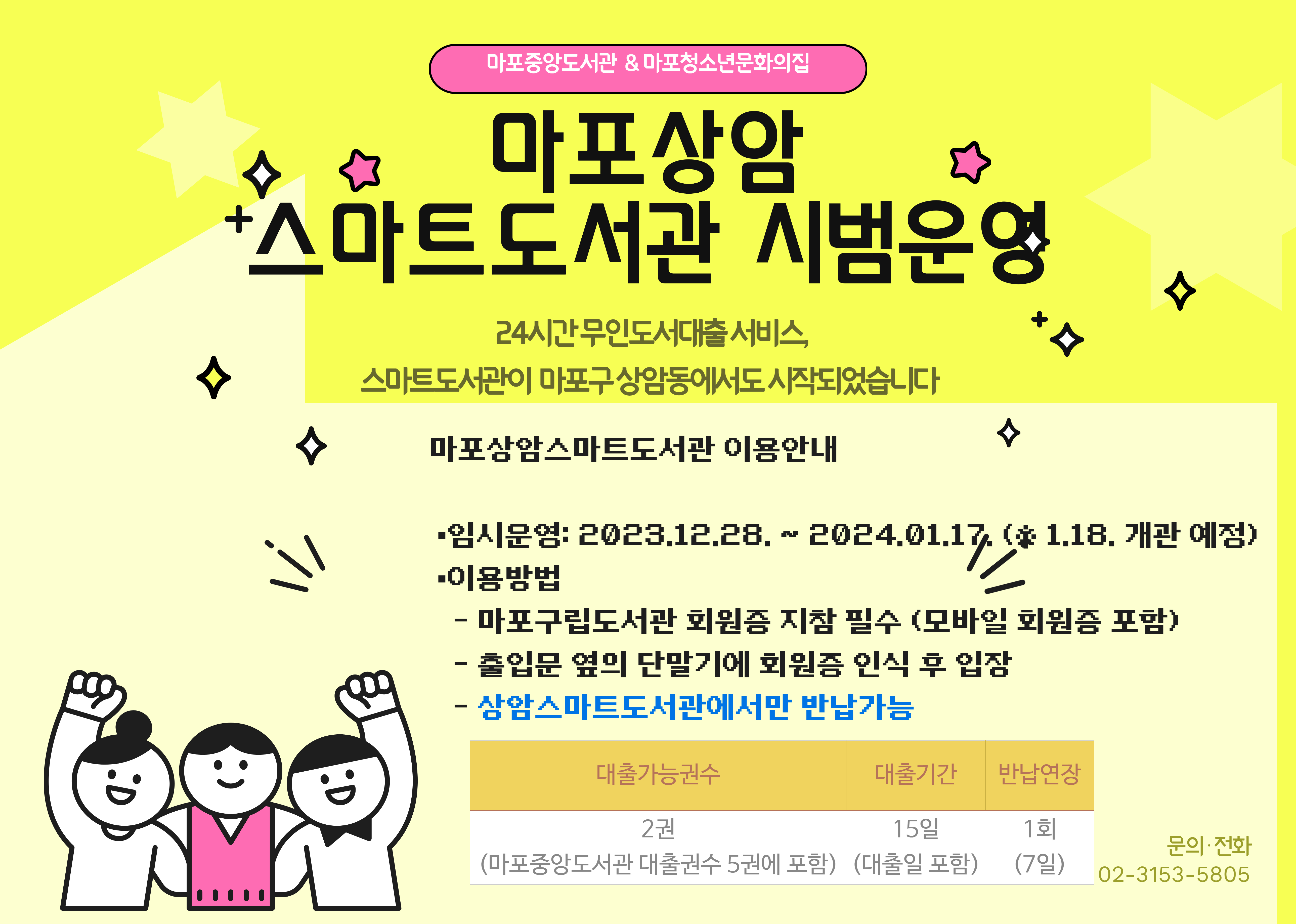 [마포상암 스마트도서관 시범운영]
24시간 무인도서대출 서비스, 스마트도서관이  마포구 상암동에서도 시작되었습니다  

마포상암스마트도서관 이용안내 
 ▪임시운영: 2023.12.28. ~ 2024.01.17. (※ 1.18. 개관 예정)
 ▪이용방법
   - 마포구립도서관 회원증 지참 필수 (모바일 회원증 포함) 
   - 출입문 옆의 단말기에 회원증 인식 후 입장
   - 상암스마트도서관에서만 반납가능
 ▪대출안내
   - 대출가능권수 : 2권(마포중앙도서관 대출권수 5권에 포함)
   - 대출기간 : 15일(대출일포함)
   - 반납연장 : 1회(7일)
 ▪문의 02-3153-5805