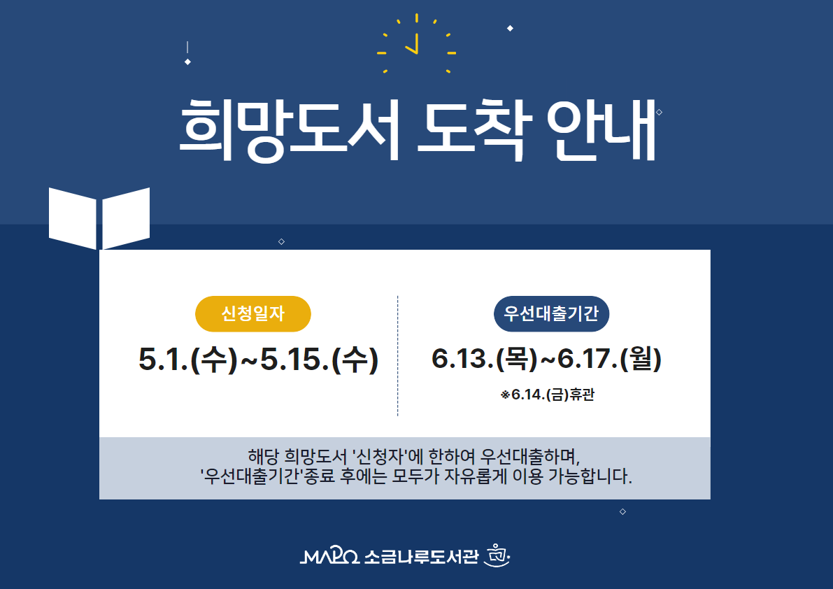 희망도서 도착 안내
▶신청일자: 5. 1.(수)  ~ 5. 15.(수)
▶신청자 우선대출 기간:  6. 13.(목) ~ 6. 17.(월)  

※희망도서 도착문자 발송일 + 휴관일을 제외한 도서관 운영일 3일
※해당 희망도서 '신청자'에 한하여 우선 대출하며, '우선 대출기간' 종료 후에는 모두가 자유롭게 열람·대출 등을 할 수 있습니다.