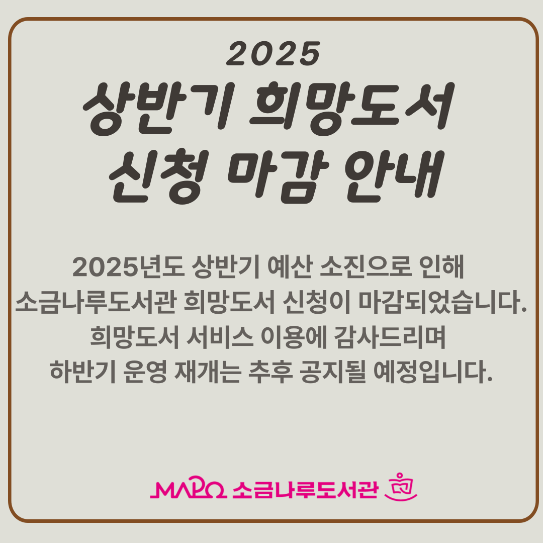 2025년 상반기 희망도서 구입 예산 소진으로 인해
희망도서 신청이 마감됩니다.
하반기 서비스 재개는 추후 별도 공지 예정입니다. 