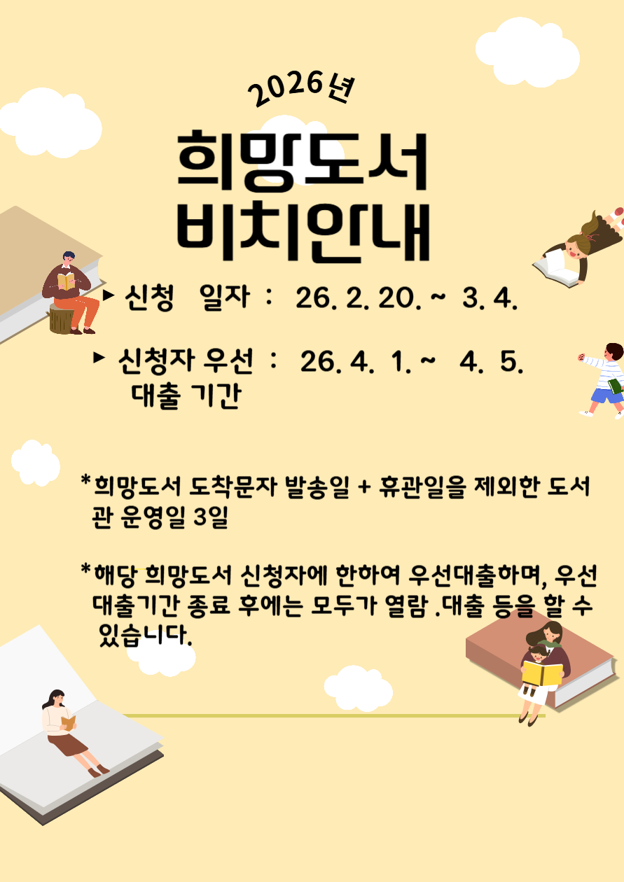 희망도서 도착 안내
▶신청일자 : 2. 20.(금)  ~ 3. 4.(토)
▶신청자 우선대출 기간 : 4. 1.(수)~ 4. 5.(일) 
※희망도서 도착문자 발송일 + 휴관일을 제외한 도서관 운영일 3일
※해당 희망도서 '신청자'에 한하여 우선 대출하며, '우선 대출기간' 종료 후에는 모두가 자유롭게 열람·대출 등을 할 수 있습니다.