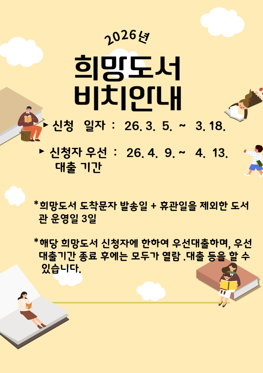 희망도서 도착 안내
▶신청일자 : 3. 5.(목)  ~ 3. 18.(수)
▶신청자 우선대출 기간 : 4. 9.(목)~ 4. 13.(월) 
※희망도서 도착문자 발송일 + 휴관일을 제외한 도서관 운영일 3일
※해당 희망도서 '신청자'에 한하여 우선 대출하며, '우선 대출기간' 종료 후에는 모두가 자유롭게 열람·대출 등을 할 수 있습니다.