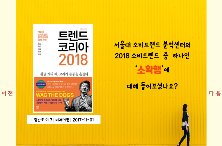 서울대 소비트렌드 분석센터의 
2018소비트렌드 중 하나인 
'소확행'에 
대해 들어보셨나요?

트렌드 코리아 2018
김난도 외 7 ㅣ 미래의창 ㅣ 2017-11-01