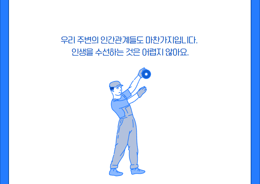 우리 주변의 인간관계들도 마찬가지입니다. 
인생을 수선하는 것은 어렵지 않아요.