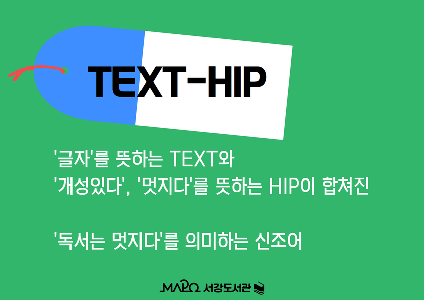 TEXT-HIP

'글자'를 뜻하는 TEXT와
'개성있다', '멋지다'를 뜻하는 HIP이 합쳐진

'독서는 멋지다'를 의미하는 신조어