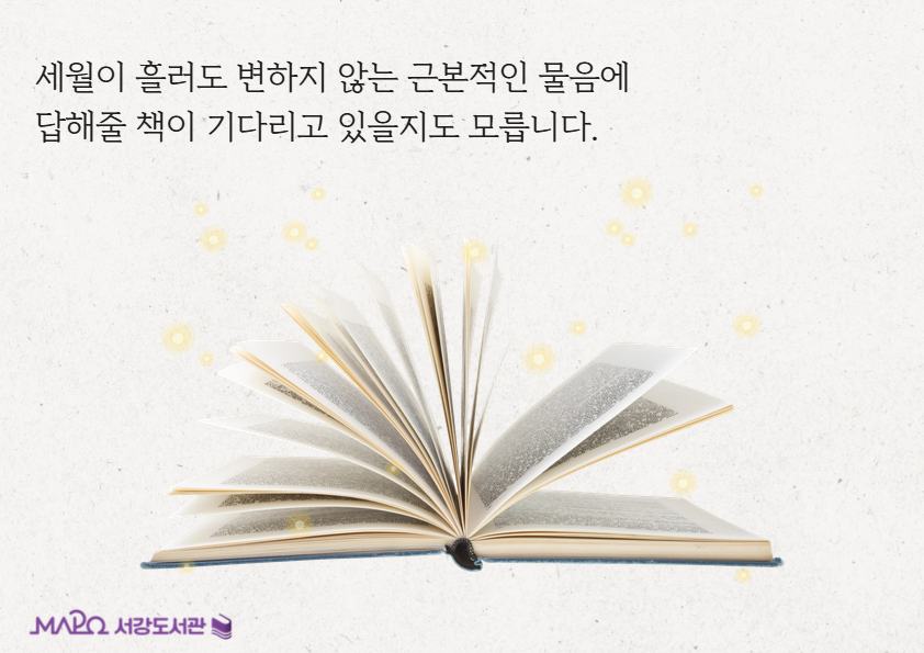 세월이 흘러도 변하지 않는 근본적인 물음에 
답해줄 책이 기다리고 있을지도 모릅니다.