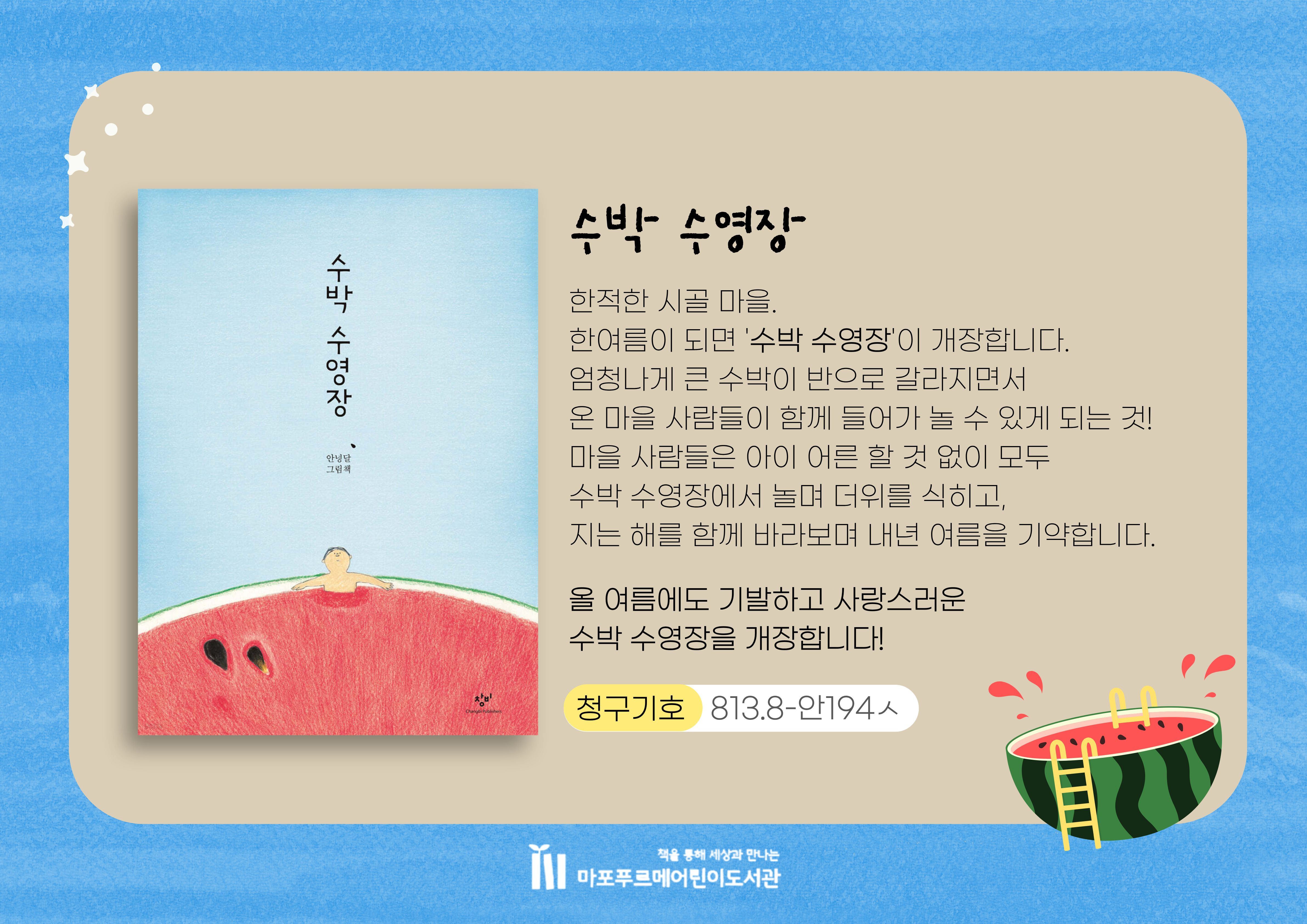 한적한 시골 마을.
한여름이 되면 '수박 수영장'이 개장합니다.
엄청나게 큰 수박이 반으로 갈라지면서
온 마을 사람들이 함께 들어가 놀 수 있게 되는 것!
마을 사람들은 아이 어른 할 것 없이 모두
수박 수영장에서 놀며 더위를 식히고,
지는 해를 함께 바라보며 내년 여름을 기약합니다.

올 여름에도 기발하고 사랑스러운수박 수영장을 개장합니다!
