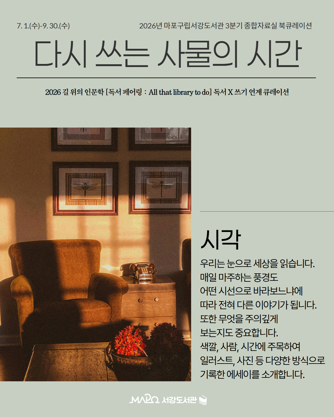 시각
우리는 눈으로 세상을 읽습니다.
매일 마주하는 풍경도
어떤 시선으로 바라보느냐에 
따라 전혀 다른 이야기가 됩니다.
또한 무엇을 주의깊게 
보는지도 중요합니다.
색깔, 사람, 시간에 주목하여 
일러스트, 사진 등 다양한 방식으로
기록한 에세이를 소개합니다.