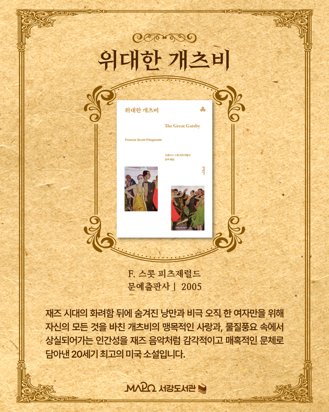 재즈 시대의 화려함 뒤에 숨겨진 낭만과 비극. 오직 한 여자만을 위해 자신의 모든 것을 바친 개츠비의 맹목적인 사랑과, 물질풍요 속에서 상실되어가는 인간성을 재즈 음악처럼 감각적이고 매혹적인 문체로 담아낸 20세기 최고의 미국 소설입니다.