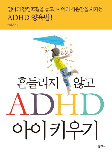 흔들리지 않고 ADHD 아이 키우기 : 엄마의 감정조절을 돕고, 아이의 자존감을 지키는 ADHD 양육법! 표지