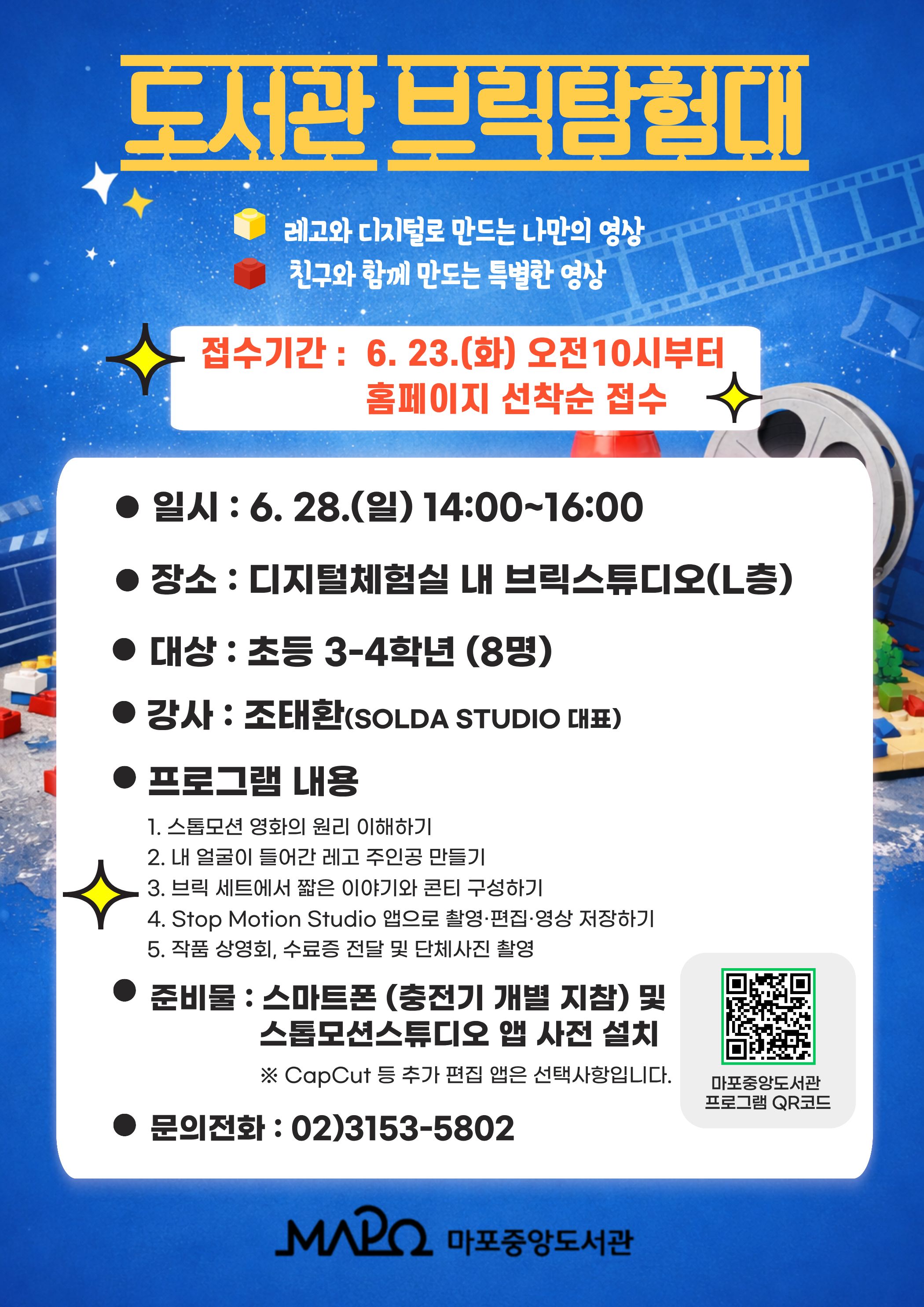 🎈어린이자료실🎈마중도,스톱모션 제작소🎈2026년 도서관 브릭 탐험대🎈
접수기간 : 6.23.(화) 10시 ~ 선착순 마감
일시 : 6.28.(일) 14:00~16:00
장소 : 디지털체험실(L층)
접수대상 : 8명
강사 : 조태환(Solda Studio 대표)
프로그램 내용
1. 스톱모션 영화의 원리 이해하기
2. 내 얼굴이 들어간 레고 주인공 만들기
3. 브릭 세트에서 짧은 이야기와 콘티 구성하기
4. Stop Motion Studio 앱으로 촬영·편집·영상 저장하기
5. 작품 상영회, 수료증 전달 및 단체사진 촬영
준비물 : 스마트폰 (충전기 개별 지참) 및 스톱모션스튜디오 앱 사전 설치
- 스톱모션스튜디오 앱 사전 설치
※ CapCut 등 추가 편집 앱은 선택사항입니다.
문의전화 : 02)3153-5802
신청시 문의사항
도서관 프로그램 참여시, 사진 촬영이나 홍보용 사진 사용에 동의하신 것으로 간주합니다.
공영주차장이 협소하오니 가급적 대중교통을 이용해 주시기 바랍니다.(기본 30분 무료 이후 5분당 200원)
불참 시, 수업 전날까지 취소 신청해 주세요.(홈페이지 > 나만의도서관 > 나의신청/게시글 > 프로그램신청조회)