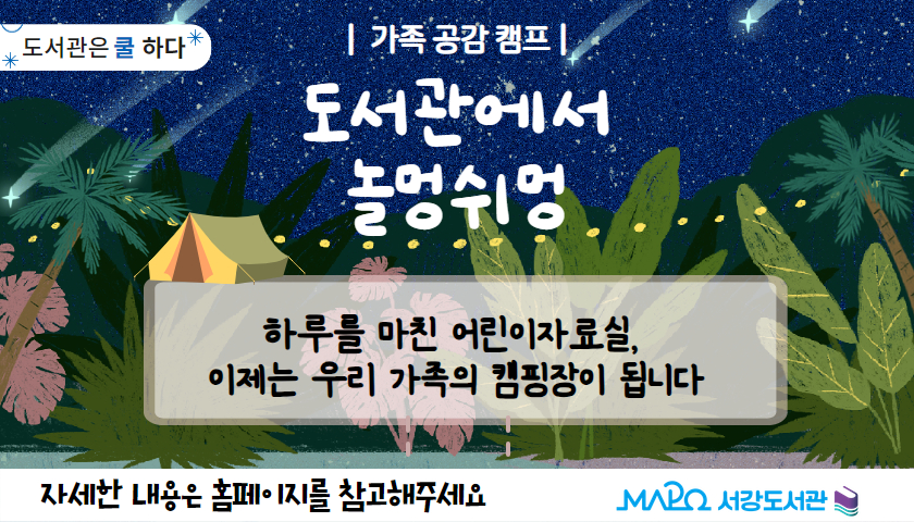 [도서관은 쿨하다] '가족 공감 캠프 : 도서관에서 놀멍쉬멍' 
일시 : 2025. 7. 18.(금)~8. 8.(금) 매주 금요일 18:00-20:00

대상 : 회차별 가족 4팀 (1회만 참여 가능)

장소 : 4층 어린이자료실 내 캠핑 공간

모집 : 7. 11.(금) 오전 9시부터 홈페이지 (회차별 개별 신청)