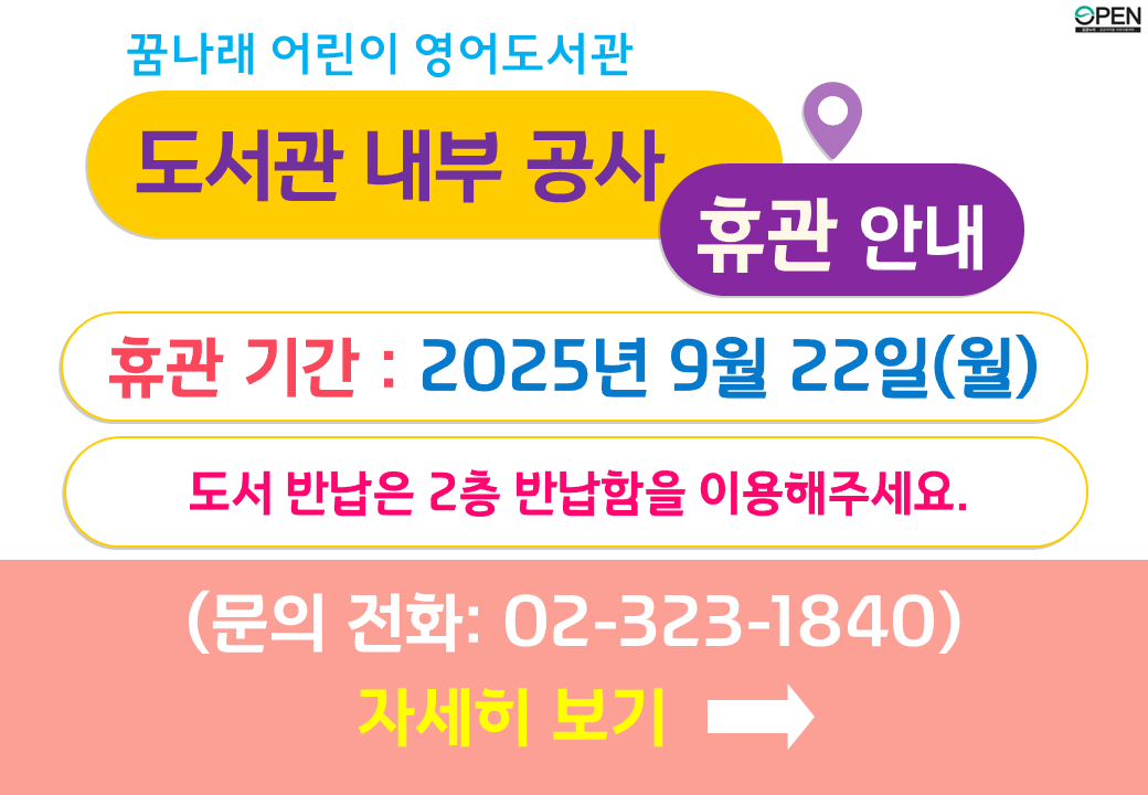 꿈나래 어린이 영어도서관 조명 교체 공사로 인한 휴관안내입니다. 
조명 교체 및 도색 공사를 시행하게 되어, 아래와 같이 휴관하오니 도서관 이용에 참고하시기 바랍니다. 
휴관 기간 : 2025년 9월 22일 (월) 
* 대출반납, 상호대차, 열람실 이용 등 꿈나래 서비스 중지
도서반납은 2층 외부 반납함에 넣어주세요.
9월 22일(월) 반납예정도서는 9월 23일(화)로 자동 연장해 드립니다.
*문의: 꿈나래 어린이 영어도서관 02-323-1840 (문자 수신 가능)
