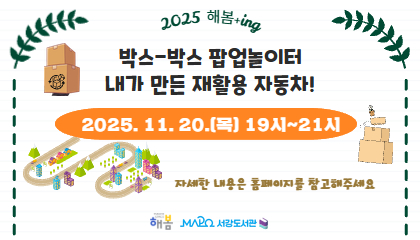 [11월/어린이메이킹] 해봄+ing '박스-박스 팝업놀이터, 내가 만든 재활용 자동차!' 2025. 11. 20.(목) 19:00-21:00  자세한 내용은 홈페이지를 참고해주세요