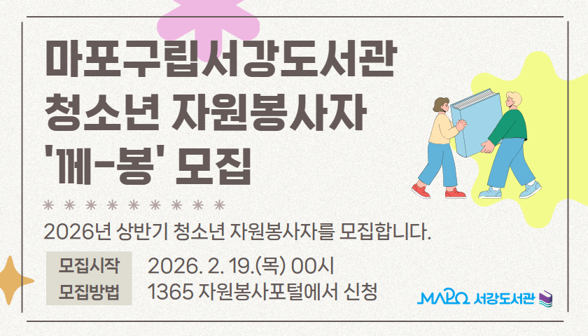 마포구립서강도서관 청소년 자원봉사자 '께-봉' 모집
2026년 상반기 청소년 자원봉사자를 모집합니다.
모집시작 : 2026. 2. 19.(목) 00시
모집방법 : 1365 자원봉사포털에서 신청

서강도서관