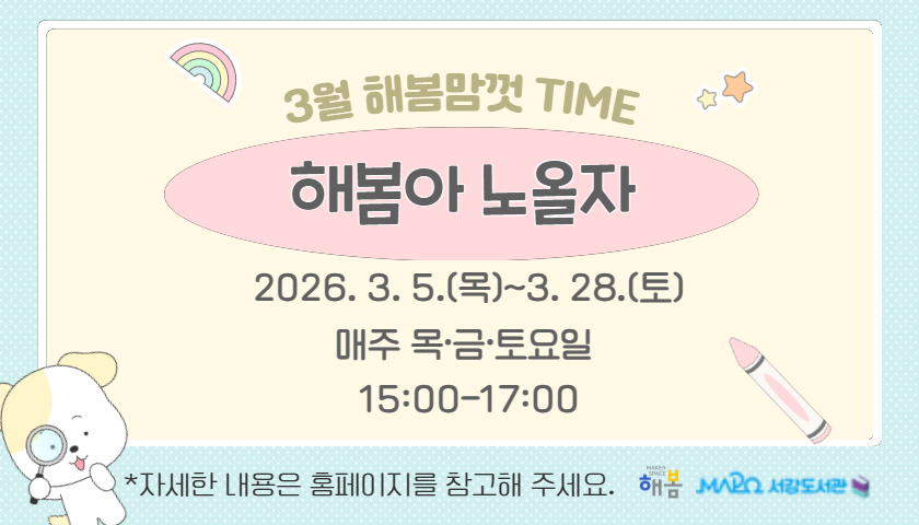 3월 해봄맘껏Time
해봄아노올자
2026. 3. 5.(목)~3. 28.(토) 매주 목/금/토요일 15:00-17:00
자세한 내용은 홈페이지를 참고해 주세요