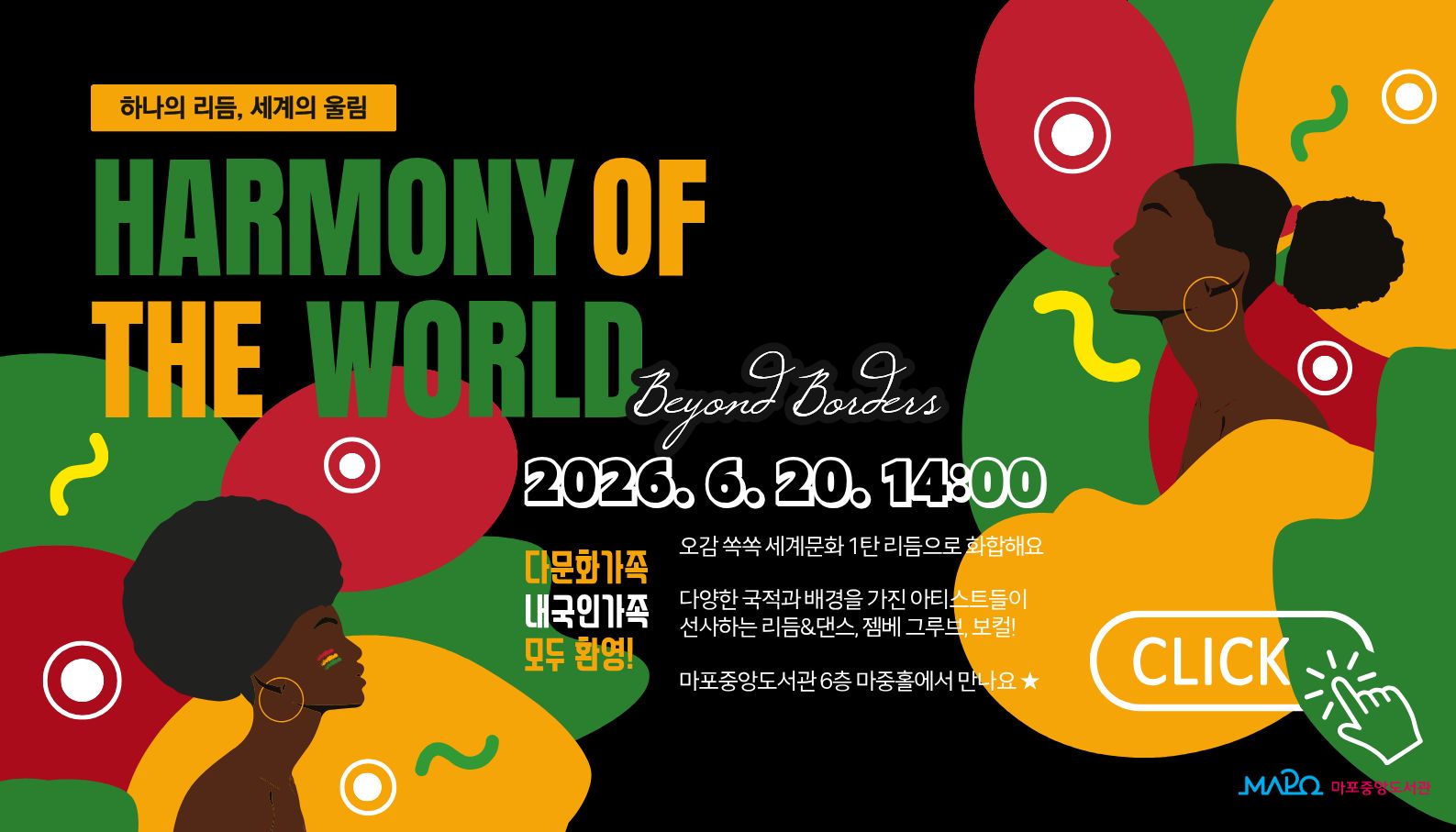 Harmony of the World(하모니 오브 더 월드) 

 ㅇ 일    시 : 2026년 6월 20일 (토요일) 14:00 ~ 15:00
 ㅇ 장    소 : 마포중앙도서관 6층 마중홀
 ㅇ 대    상 : 다문화가족 및 내국인가족
 ㅇ 내    용 : 경계를 넘어 소통하는 인류애(Beyond Borders: Harmony in Rhythm)