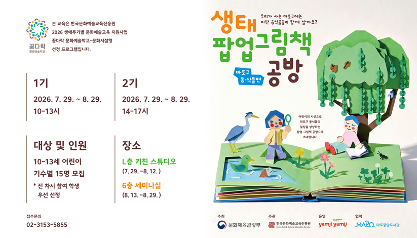 <꿈다락 문화예술학교 : 생태 팝업그림책 공방 - 마포구 동·식물편>

 ㅇ 일    시 : 2026년 7월 29일 ~ 8월 13일 (수·목요일 6회) 14:00(2기)
                 + 2026년 8월 22일, 29일 (토요일 2회 ) 14:00
 ㅇ 장    소 : 마포중앙도서관 L층(2층) 키친스튜디오, 6층 세미나실
 ㅇ 대    상 : 10~13세 어린이
 ㅇ 내    용 : 마포구 동식물의 일상을 상상하는 팝업 그림책 공방
