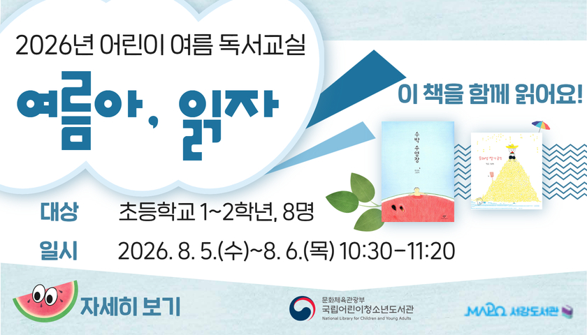 2026년 어린이 여름 독서교실
여름아, 읽자
대상 초등학교 1~2학년, 8명
일시 2026. 8. 5.(수)~8. 6.(목) 10:30-11:20
이 책을 함께 읽어요!