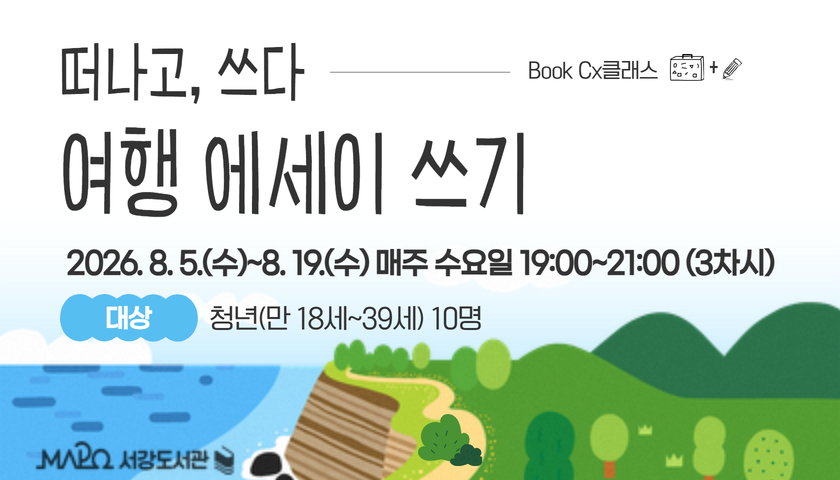 떠나고, 쓰다 
여행 에세이 쓰기
2026. 8. 5.(수)~8. 19.(수) 매주 수요일 19:00~21:00 (3차시)
대상 청년(만 18세~39세) 10명