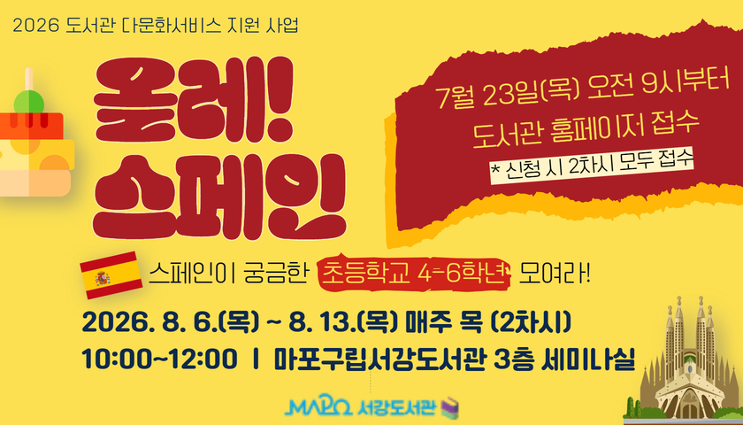 올레!
스페인
스페인이 궁금한 초등학교 4-6학년  모여라!
2026. 8. 6.(목) ~ 8. 13.(목) 매주 목 (2차시)
10:00~12:00  |  마포구립서강도서관 3층 세미나실
7월 23일(목) 오전 9시부터 도서관 홈페이지 접수
* 신청 시 2차시 모두 접수