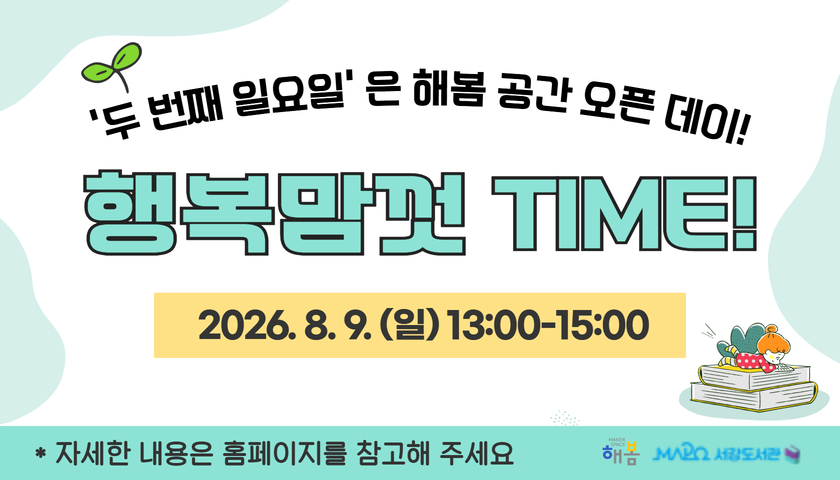 '두 번째 일요일' 은 해봄 공간 오픈 데이!
행복맘껏TIME!
2026. 8. 9. (일) 13:00-15:00
* 자세한 내용은 홈페이지를 참고해 주세요