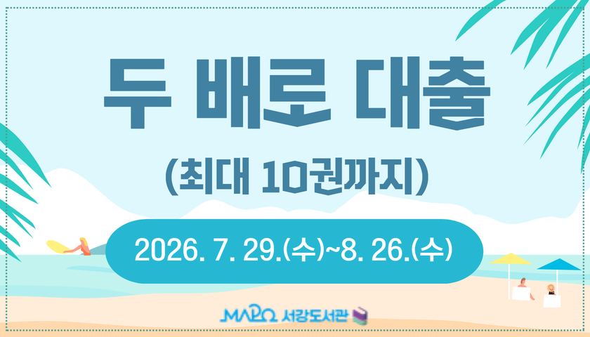 두 배로 대출
(최대 10권까지)

무더운 여름, 시원한 도서관에서! 
독서의 즐거움을 더하세요~

2026. 7. 29.(수)~8. 26.(수)
