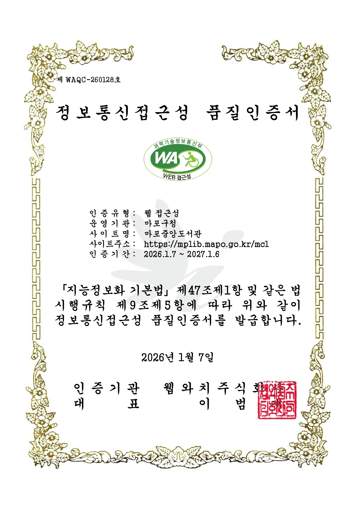 제 WAQC-240071호 정보통신접근성 품질인증서 ? 과학기술정보통신부 WEB접근성 ? 인증유형 : 웹접근성 ? 운영기관 : 마포중앙도서관 ? 사이트명 : 마포중앙도서관 ? 사이트주소 : http://mplib.mapo.go.kr/mcl ? 인증기간 : 2026.1.7~2027.1.6 ? 지능정보화 기본법 제47조 제1항 및 같은 법시행규칙 제9조제5항에 따라 위와 같이 정보통신접근성 품질인증서를 발급합니다. 2026년 1월 7일 인증기관대표 웹와치주식회사 이범제